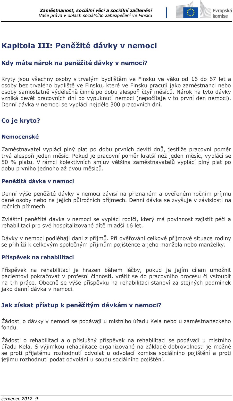 po dobu alespoň čtyř měsíců. Nárok na tyto dávky vzniká devět pracovních dní po vypuknutí nemoci (nepočítaje v to první den nemoci). Denní dávka v nemoci se vyplácí nejdéle 300 pracovních dní.