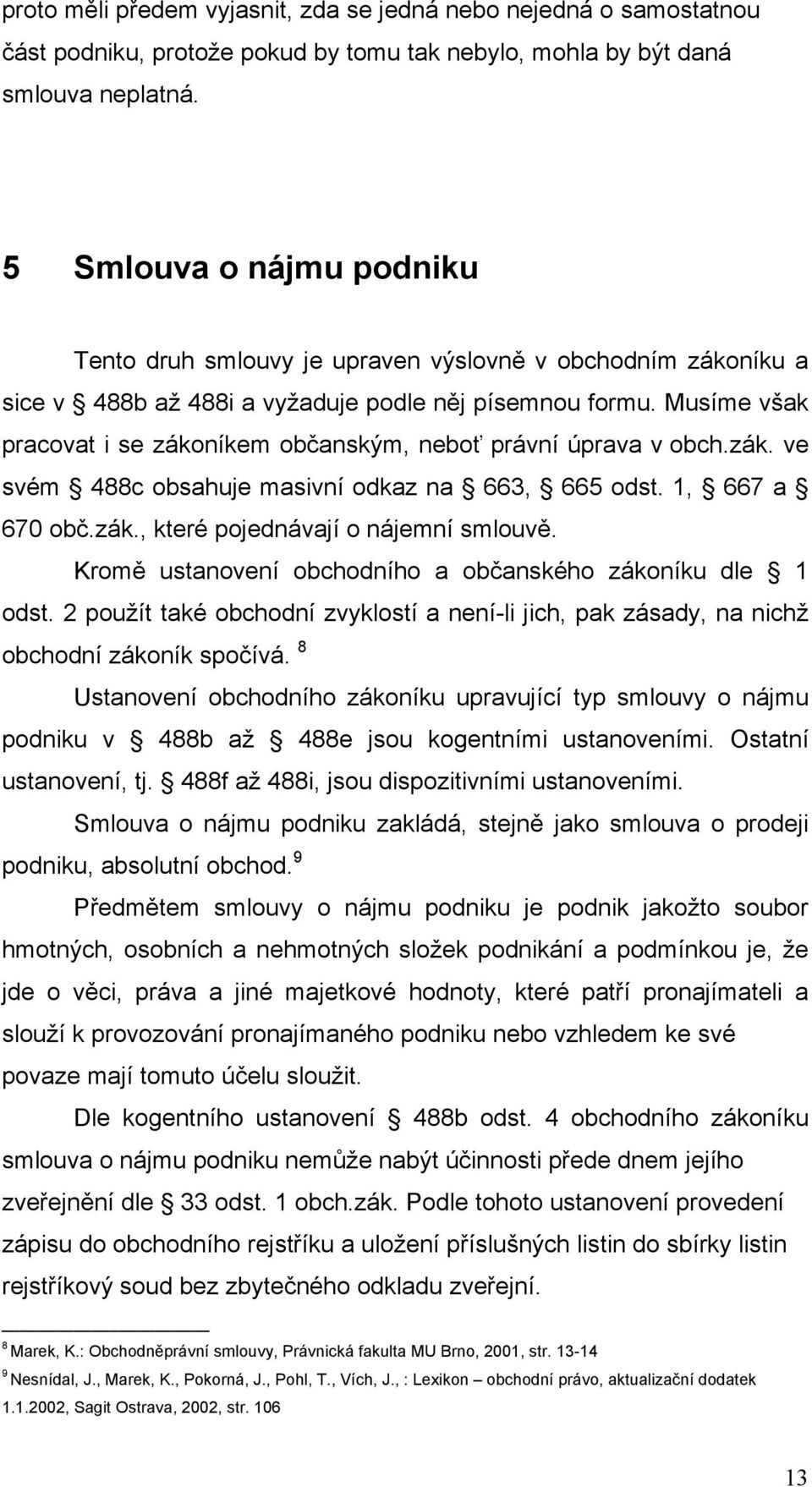 Musíme však pracovat i se zákoníkem občanským, neboť právní úprava v obch.zák. ve svém 488c obsahuje masivní odkaz na 663, 665 odst. 1, 667 a 670 obč.zák., které pojednávají o nájemní smlouvě.