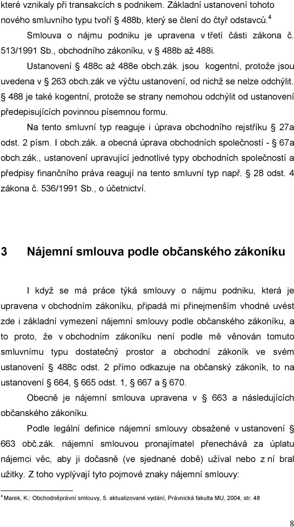 488 je také kogentní, protože se strany nemohou odchýlit od ustanovení předepisujících povinnou písemnou formu. Na tento smluvní typ reaguje i úprava obchodního rejstříku 27a odst. 2 písm. I obch.zák.