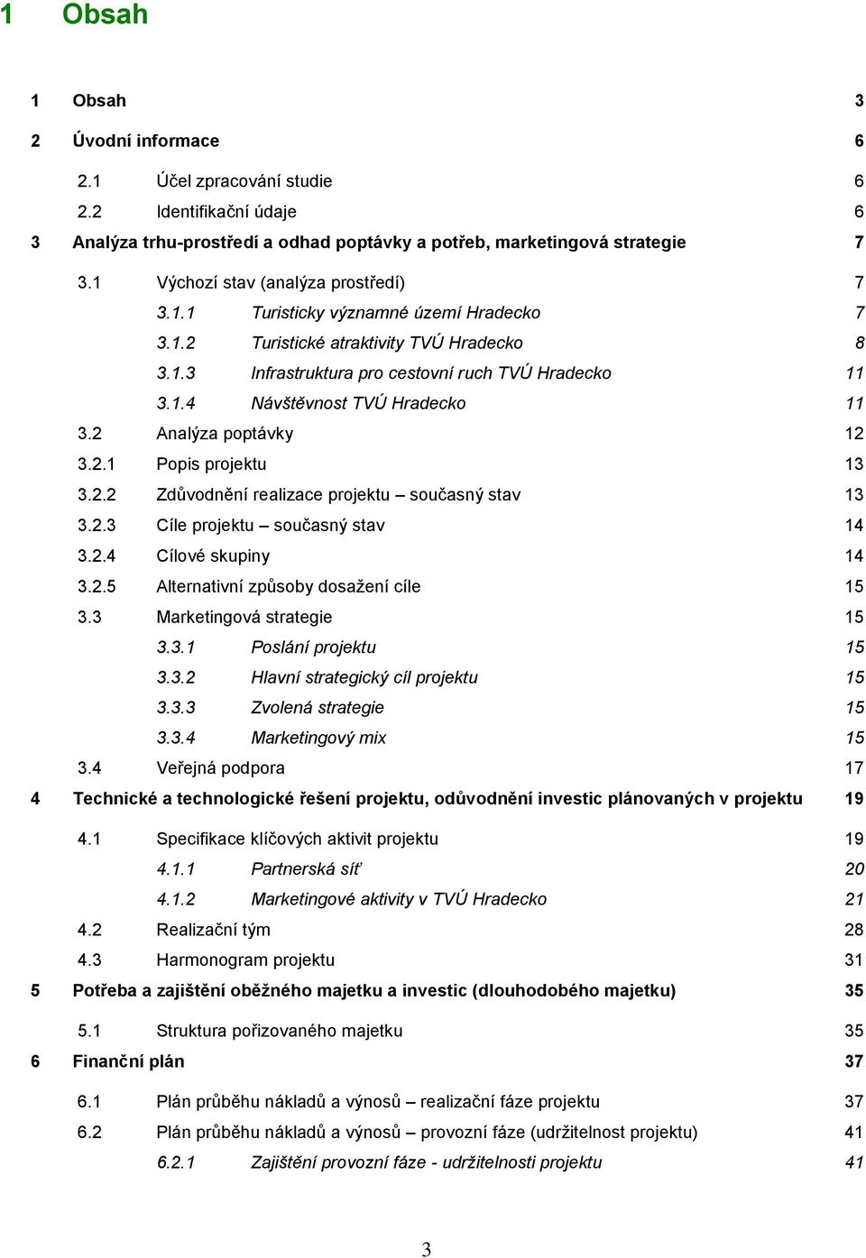 2 Analýza poptávky 12 3.2.1 Popis projektu 13 3.2.2 Zdůvodnění realizace projektu současný stav 13 3.2.3 Cíle projektu současný stav 14 3.2.4 Cílové skupiny 14 3.2.5 Alternativní způsoby dosaţení cíle 15 3.