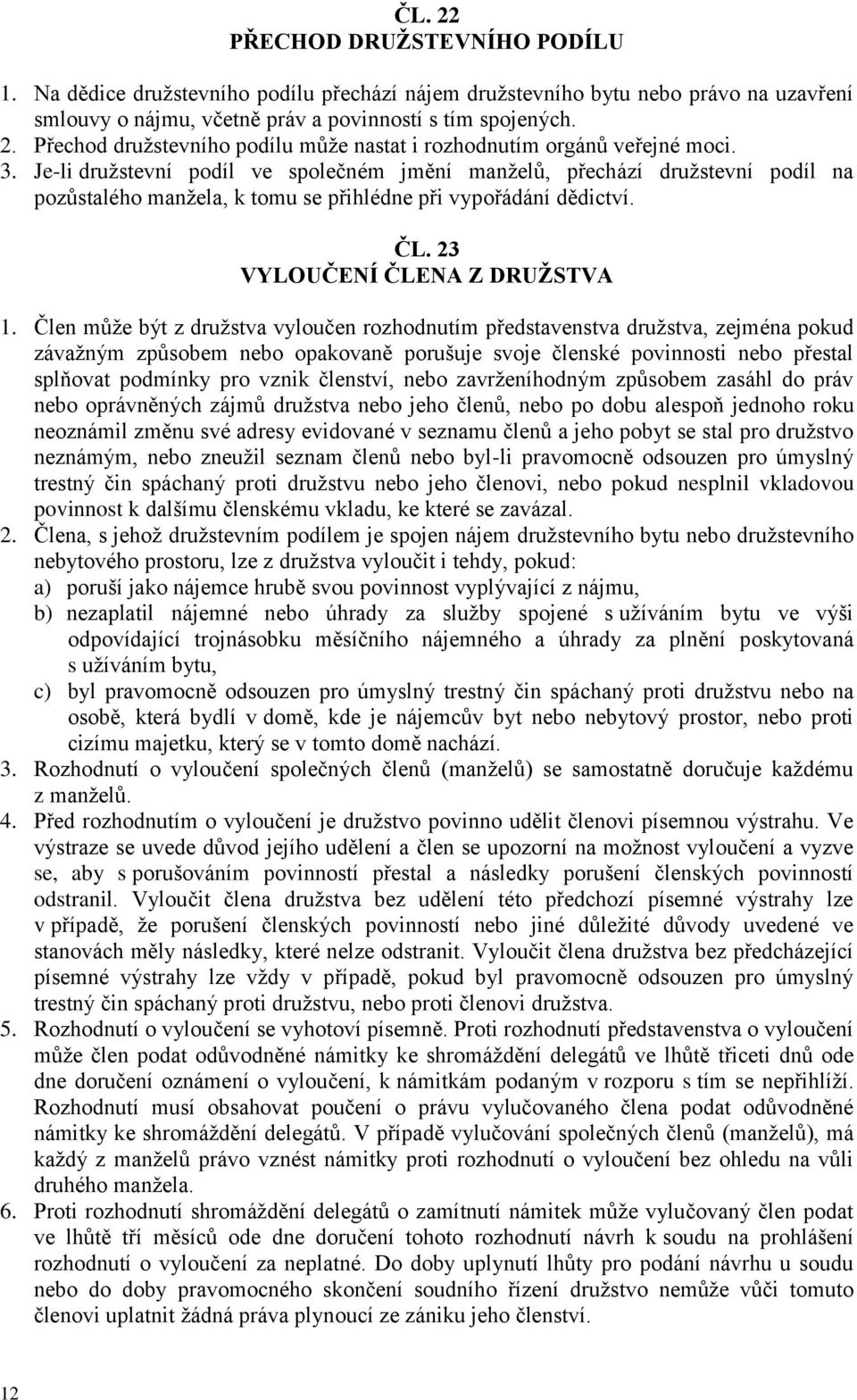 Člen může být z družstva vyloučen rozhodnutím představenstva družstva, zejména pokud závažným způsobem nebo opakovaně porušuje svoje členské povinnosti nebo přestal splňovat podmínky pro vznik