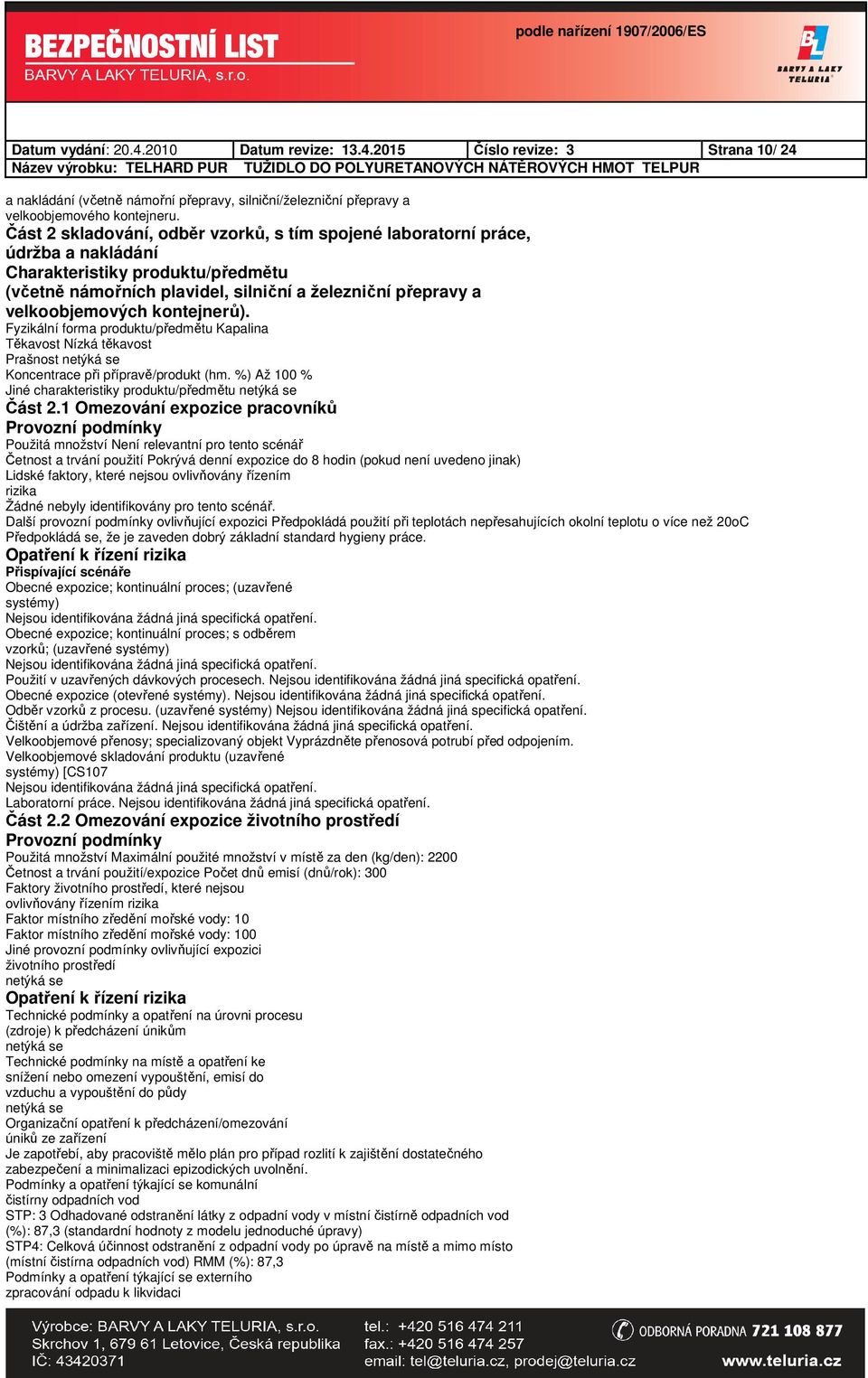 kontejnerů). Fyzikální forma produktu/předmětu Kapalina Těkavost Nízká těkavost Prašnost Koncentrace při přípravě/produkt (hm. %) Až 100 % Jiné charakteristiky produktu/předmětu Část 2.