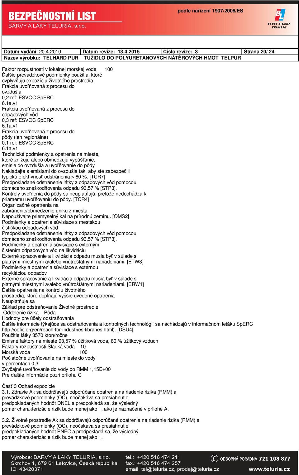 2015 Číslo revize: 3 Strana 20/ 24 Faktor rozpustnosti v lokálnej morskej vode 100 Ďalšie prevádzkové podmienky použitia, ktoré ovplyvňujú expozíciu životného prostredia Frakcia uvoľňovaná z procesu