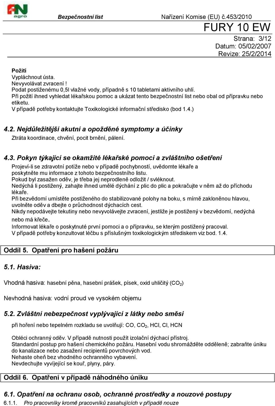 Nejdůležitější akutní a opožděné symptomy a účinky Ztráta koordinace, chvění, pocit brnění, pálení. 4.3.