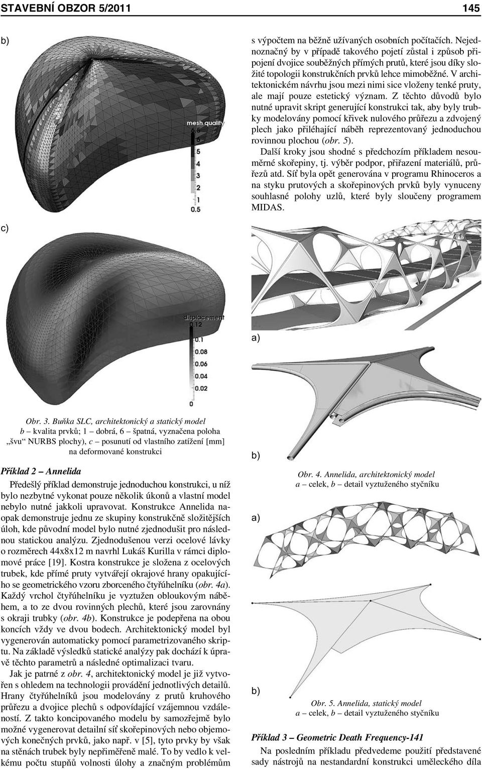 V architektonickém návrhu jsou mezi nimi sice vloženy tenké pruty, ale mají pouze estetický význam.