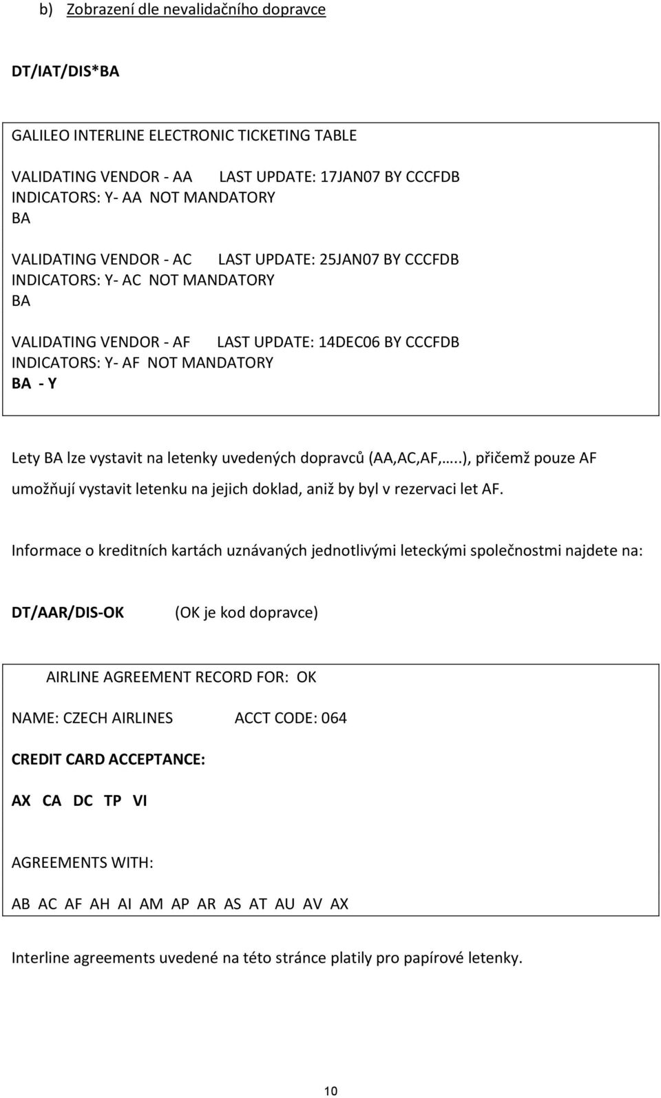 letenky uvedených dopravců (AA,AC,AF,..), přičemž pouze AF umožňují vystavit letenku na jejich doklad, aniž by byl v rezervaci let AF.