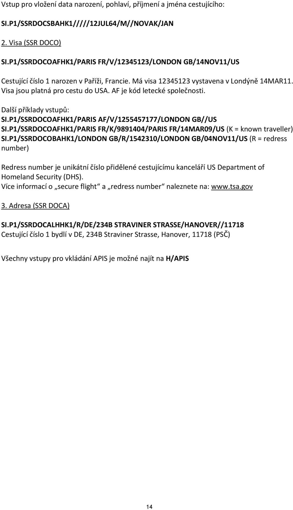 AF je kód letecké společnosti. Další příklady vstupů: SI.P1/SSRDOCOAFHK1/PARIS AF/V/1255457177/LONDON GB//US SI.P1/SSRDOCOAFHK1/PARIS FR/K/9891404/PARIS FR/14MAR09/US (K = known traveller) SI.
