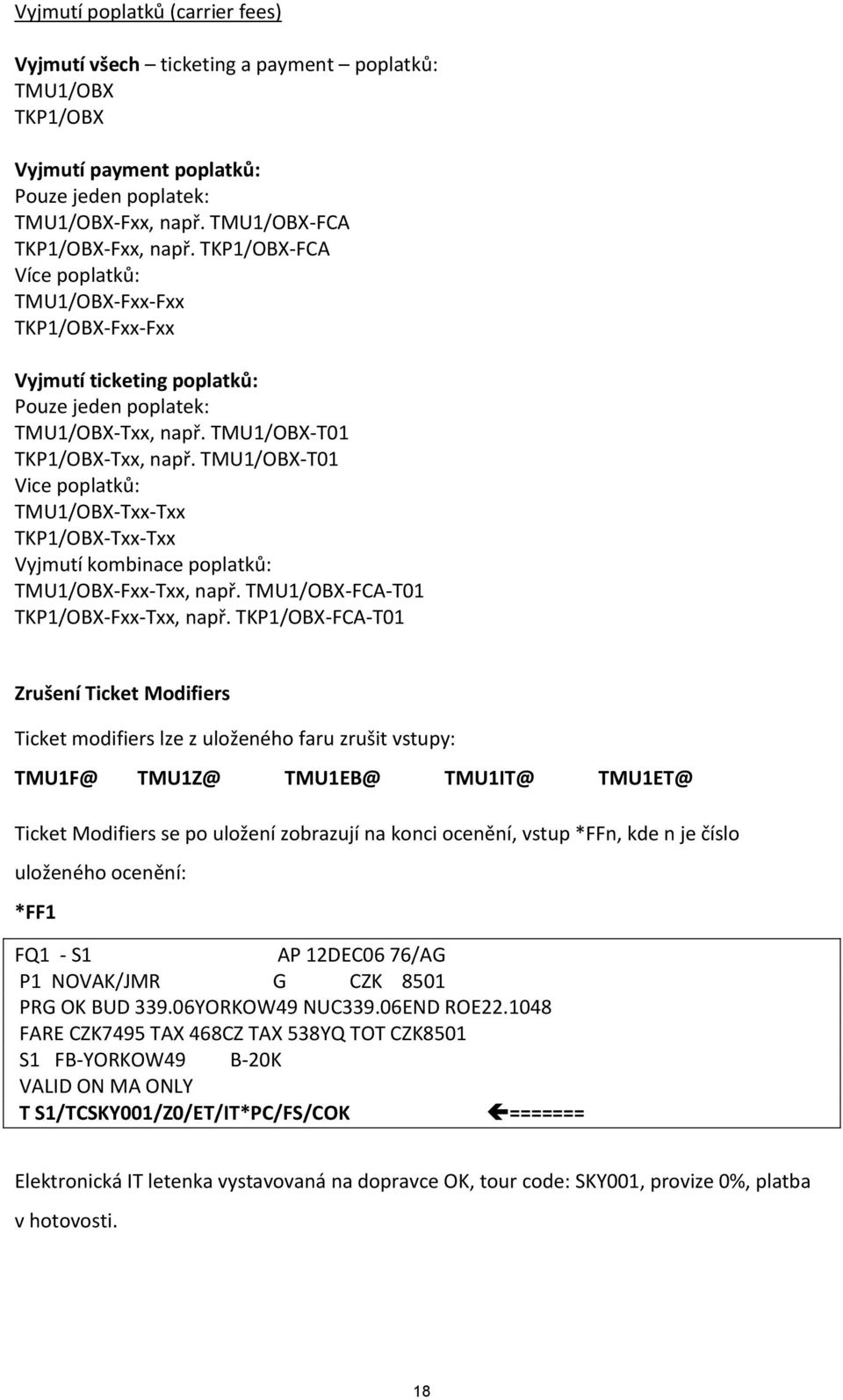 TMU1/OBX-T01 Vice poplatků: TMU1/OBX-Txx-Txx TKP1/OBX-Txx-Txx Vyjmutí kombinace poplatků: TMU1/OBX-Fxx-Txx, např. TMU1/OBX-FCA-T01 TKP1/OBX-Fxx-Txx, např.