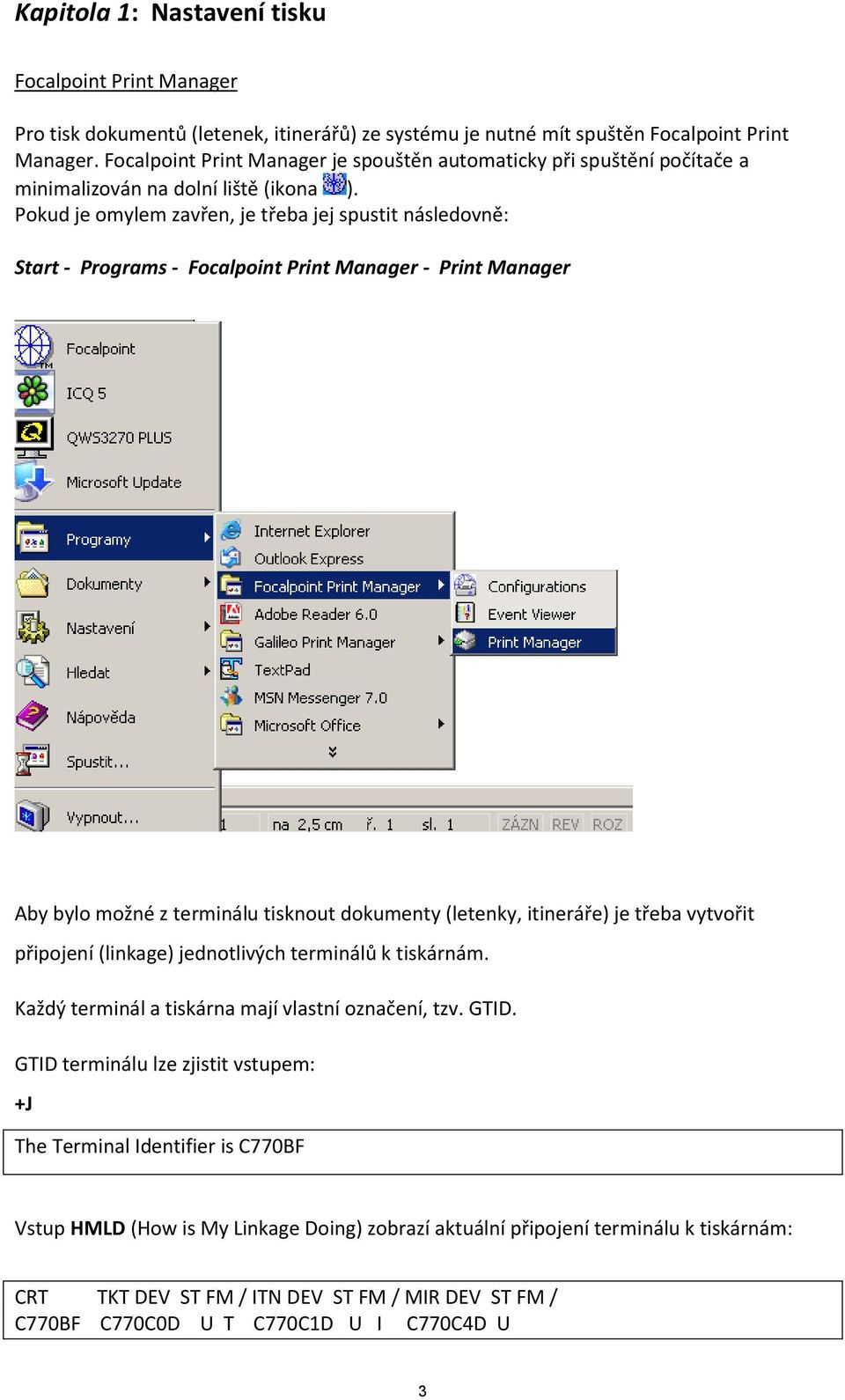 Pokud je omylem zavřen, je třeba jej spustit následovně: Start - Programs - Focalpoint Print Manager - Print Manager Aby bylo možné z terminálu tisknout dokumenty (letenky, itineráře) je třeba