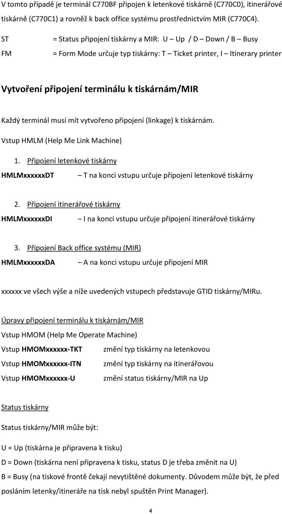 musí mít vytvořeno připojení (linkage) k tiskárnám. Vstup HMLM (Help Me Link Machine) 1. Připojení letenkové tiskárny HMLMxxxxxxDT T na konci vstupu určuje připojení letenkové tiskárny 2.