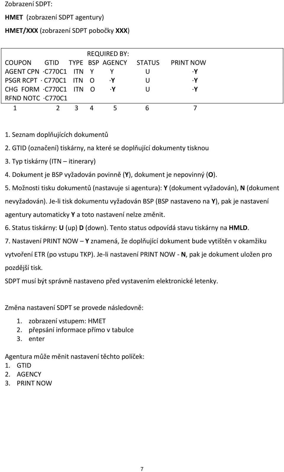 Dokument je BSP vyžadován povinně (Y), dokument je nepovinný (O). 5. Možnosti tisku dokumentů (nastavuje si agentura): Y (dokument vyžadován), N (dokument nevyžadován).