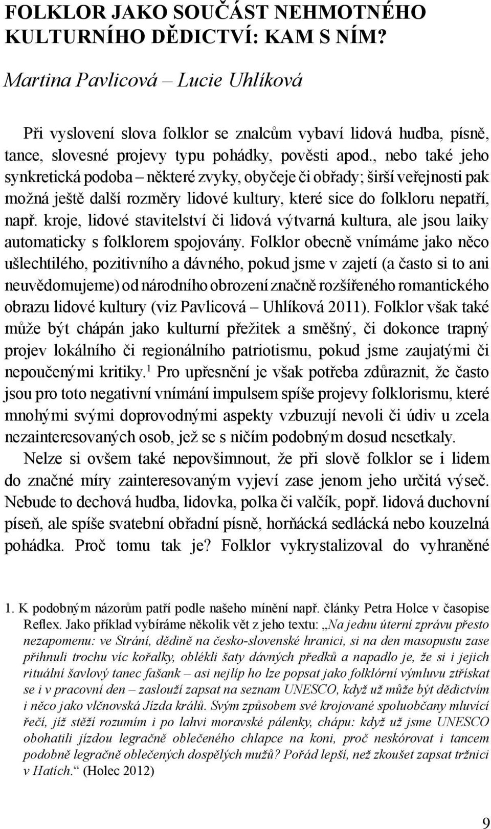 , nebo také jeho synkretická podoba některé zvyky, obyčeje či obřady; širší veřejnosti pak možná ještě další rozměry lidové kultury, které sice do folkloru nepatří, např.