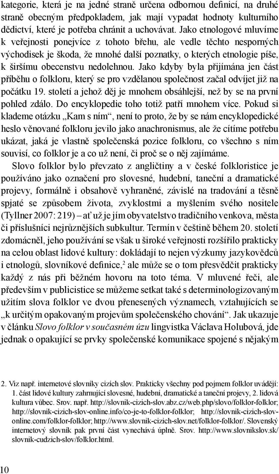 Jako kdyby byla přijímána jen část příběhu o folkloru, který se pro vzdělanou společnost začal odvíjet již na počátku 19. století a jehož děj je mnohem obsáhlejší, než by se na první pohled zdálo.