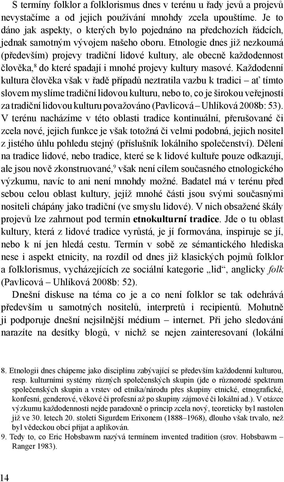 Etnologie dnes již nezkoumá (především) projevy tradiční lidové kultury, ale obecně každodennost člověka, 8 do které spadají i mnohé projevy kultury masové.