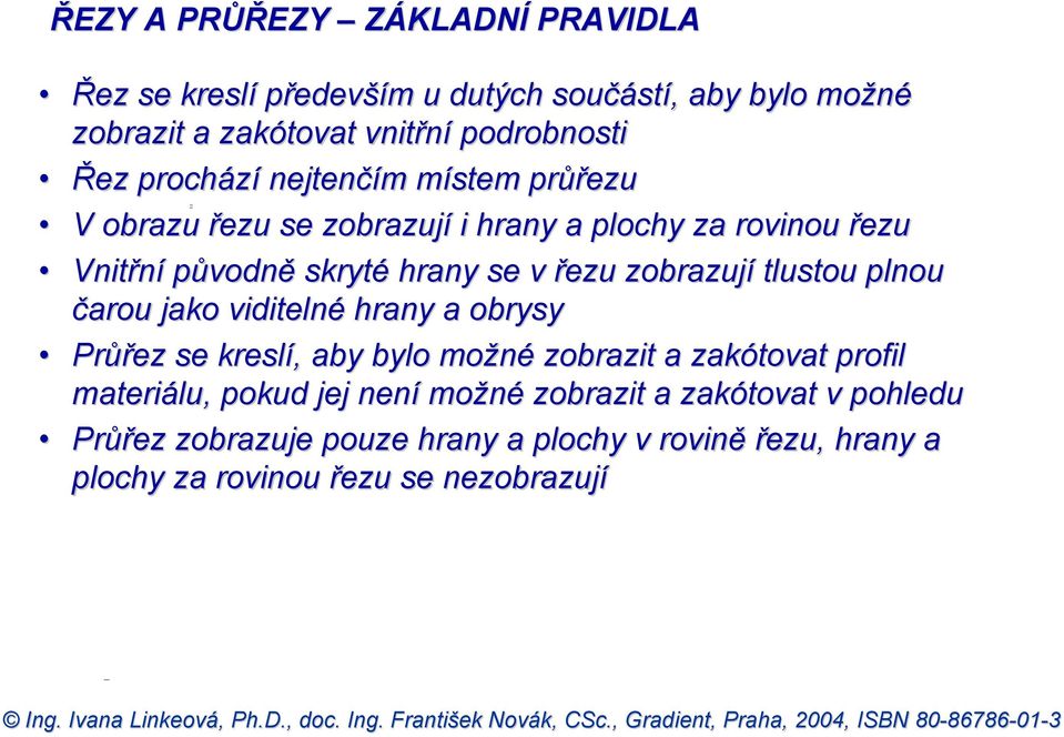 zobrazují tlustou plnou čarou jako viditelné hrany a obrysy Průřez se kreslí, aby bylo možné zobrazit a zakótovat profil materiálu, pokud