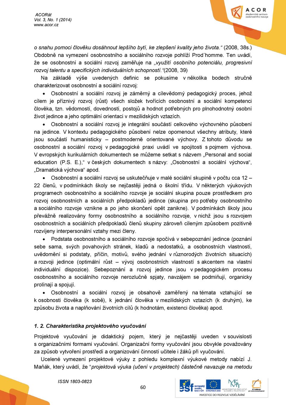 (2008, 39) Na základě výše uvedených definic se pokusíme v několika bodech stručně charakterizovat osobnostní a sociální rozvoj: Osobnostní a sociální rozvoj je záměrný a cílevědomý pedagogický