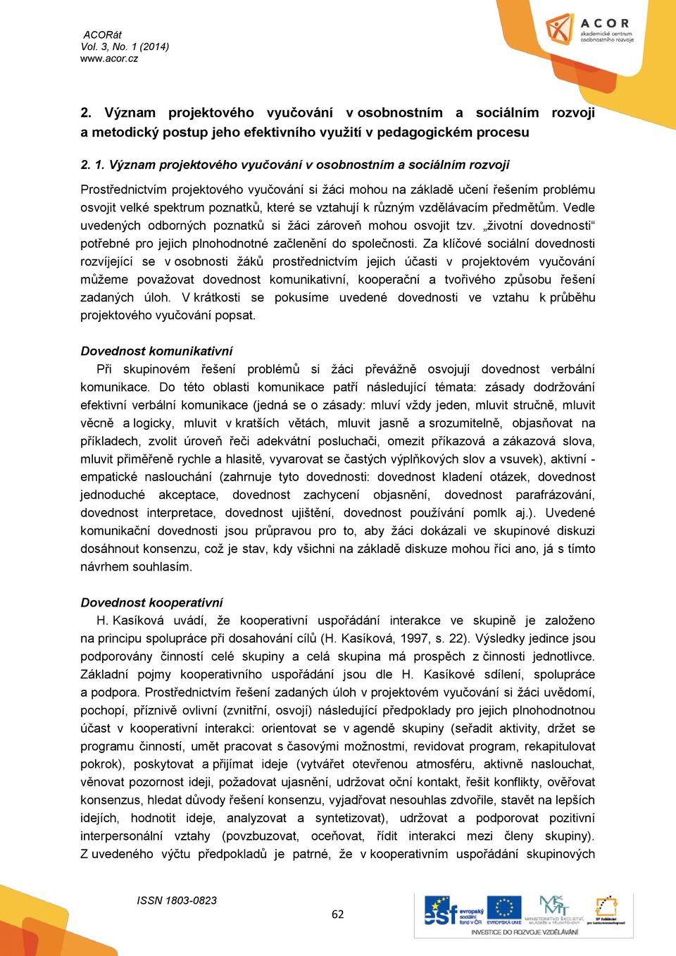 vztahují k různým vzdělávacím předmětům. Vedle uvedených odborných poznatků si žáci zároveň mohou osvojit tzv. životní dovednosti potřebné pro jejich plnohodnotné začlenění do společnosti.