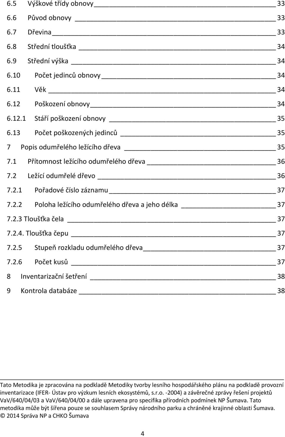 2.3 Tloušťka čela 37 7.2.4. Tloušťka čepu 37 7.2.5 Stupeň rozkladu odumřelého dřeva 37 7.2.6 Počet kusů 37 8 Inventarizační šetření 38 9 Kontrola databáze 38 Tato Metodika je zpracována na podkladě