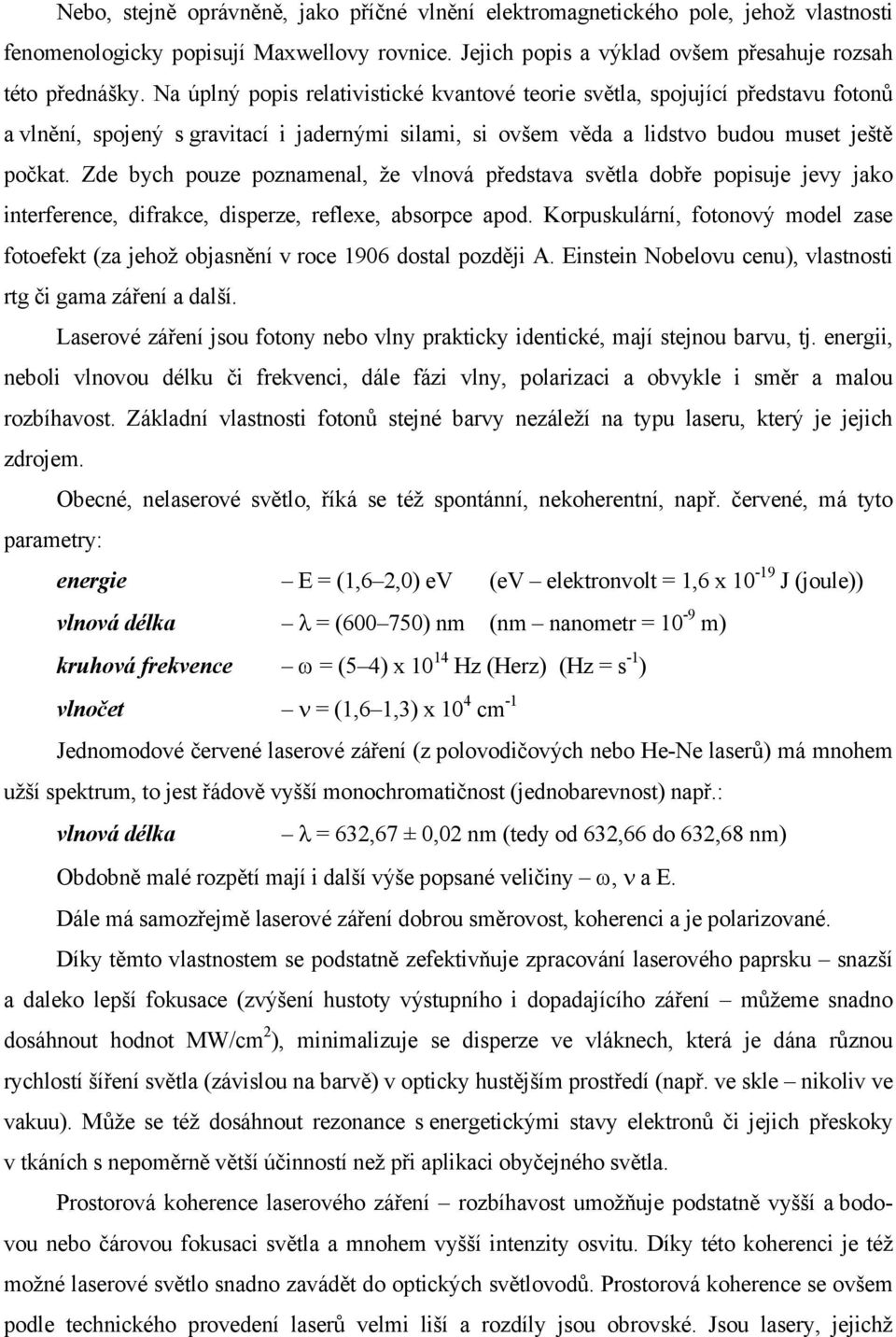 Zde bych pouze poznamenal, že vlnová představa světla dobře popisuje jevy jako interference, difrakce, disperze, reflexe, absorpce apod.