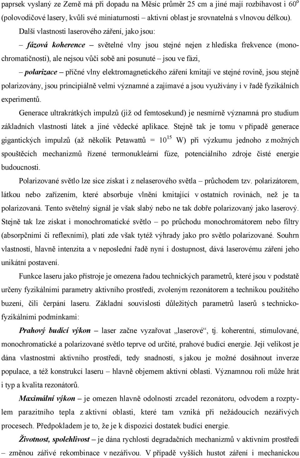 příčné vlny elektromagnetického záření kmitají ve stejné rovině, jsou stejně polarizovány, jsou principiálně velmi významné a zajímavé a jsou využívány i v řadě fyzikálních experimentů.