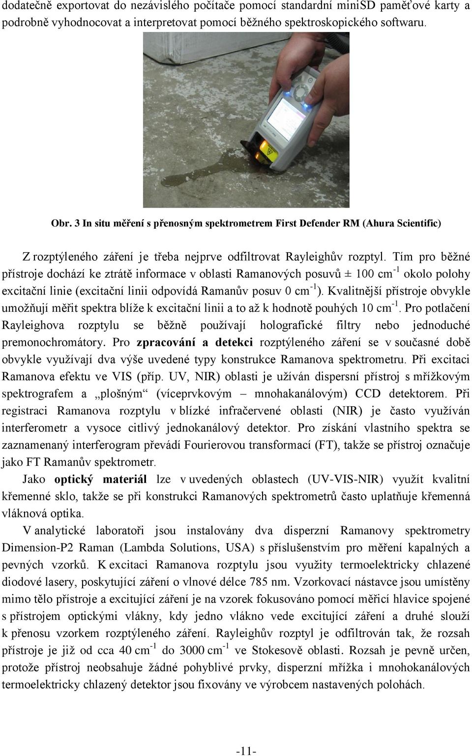 Tím pro běžné přístroje dochází ke ztrátě informace v oblasti Ramanových posuvů ± 100 cm -1 okolo polohy excitační linie (excitační linii odpovídá Ramanův posuv 0 cm -1 ).