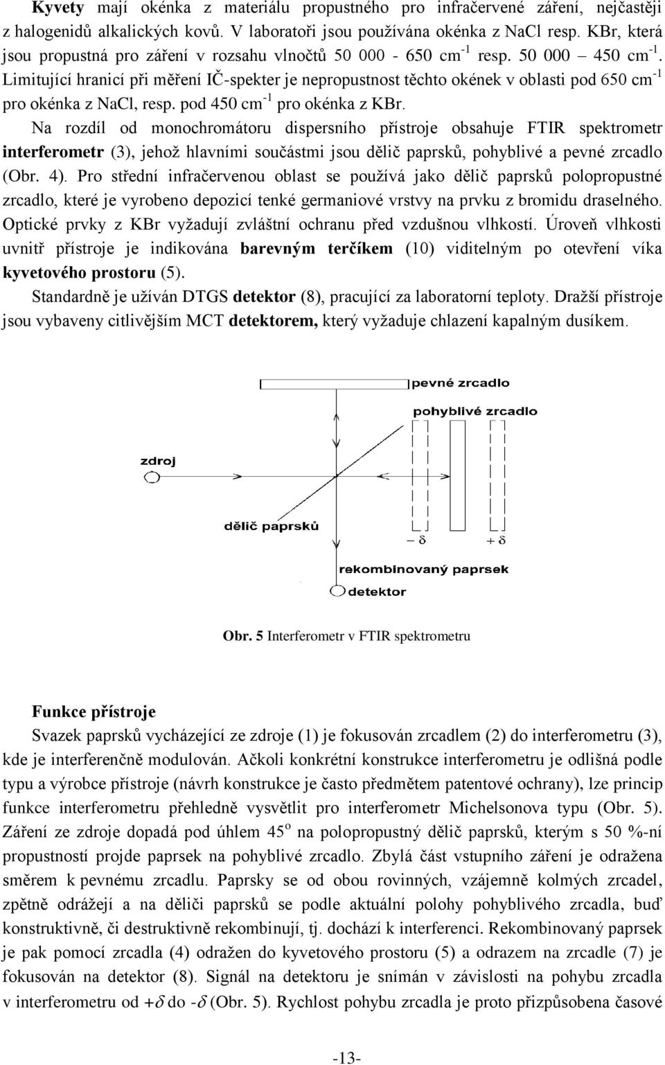 Limitující hranicí při měření IČ-spekter je nepropustnost těchto okének v oblasti pod 650 cm -1 pro okénka z NaCl, resp. pod 450 cm -1 pro okénka z KBr.