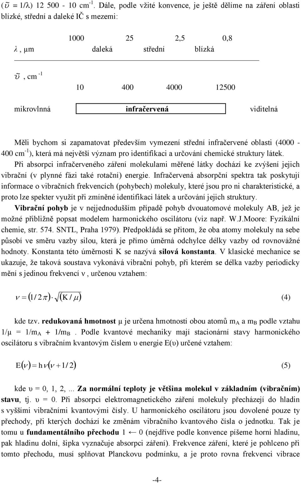 infračervená viditelná Měli bychom si zapamatovat především vymezení střední infračervené oblasti (4000-400 cm -1 ), která má největší význam pro identifikaci a určování chemické struktury látek.