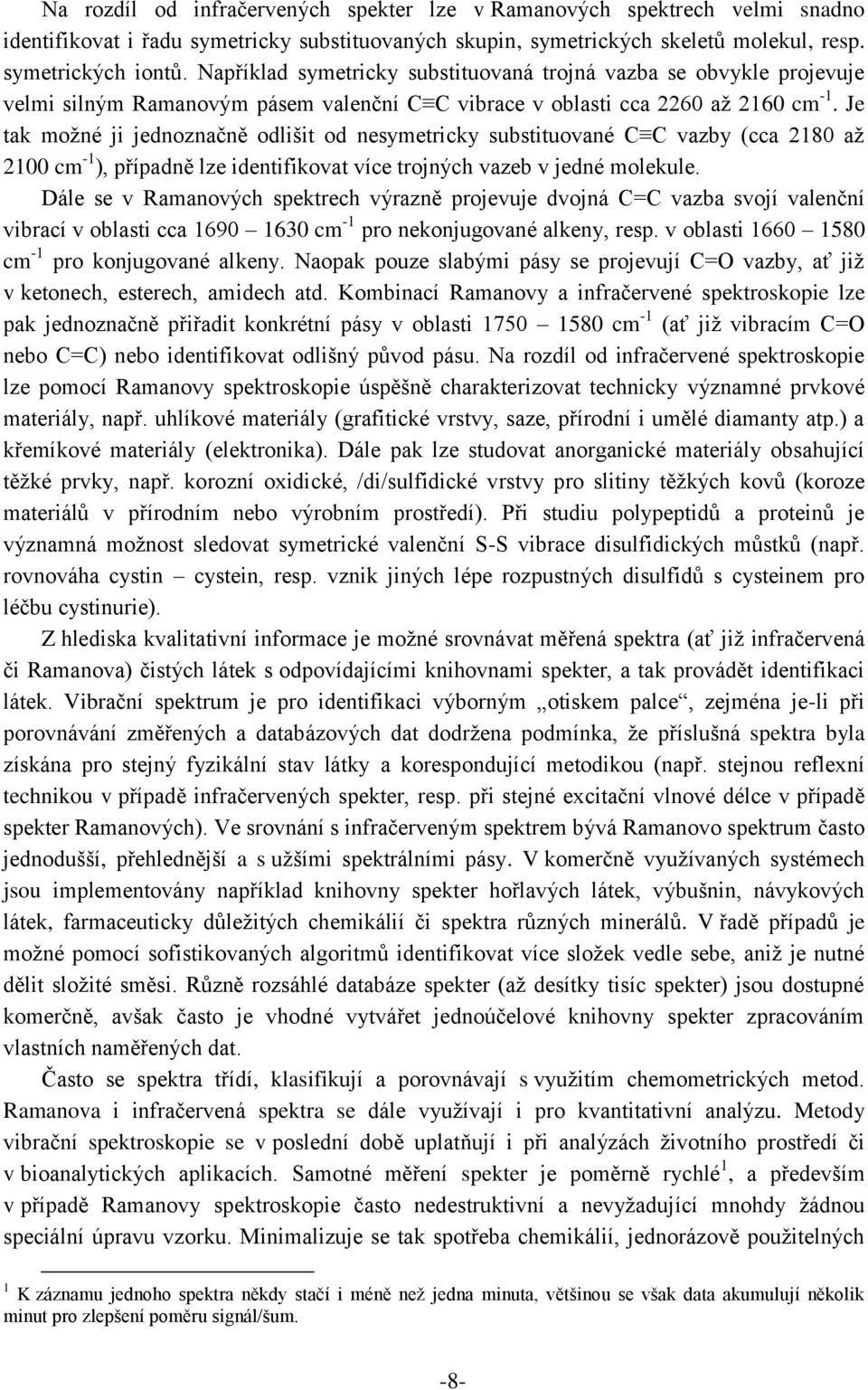 Je tak možné ji jednoznačně odlišit od nesymetricky substituované C C vazby (cca 2180 až 2100 cm -1 ), případně lze identifikovat více trojných vazeb v jedné molekule.