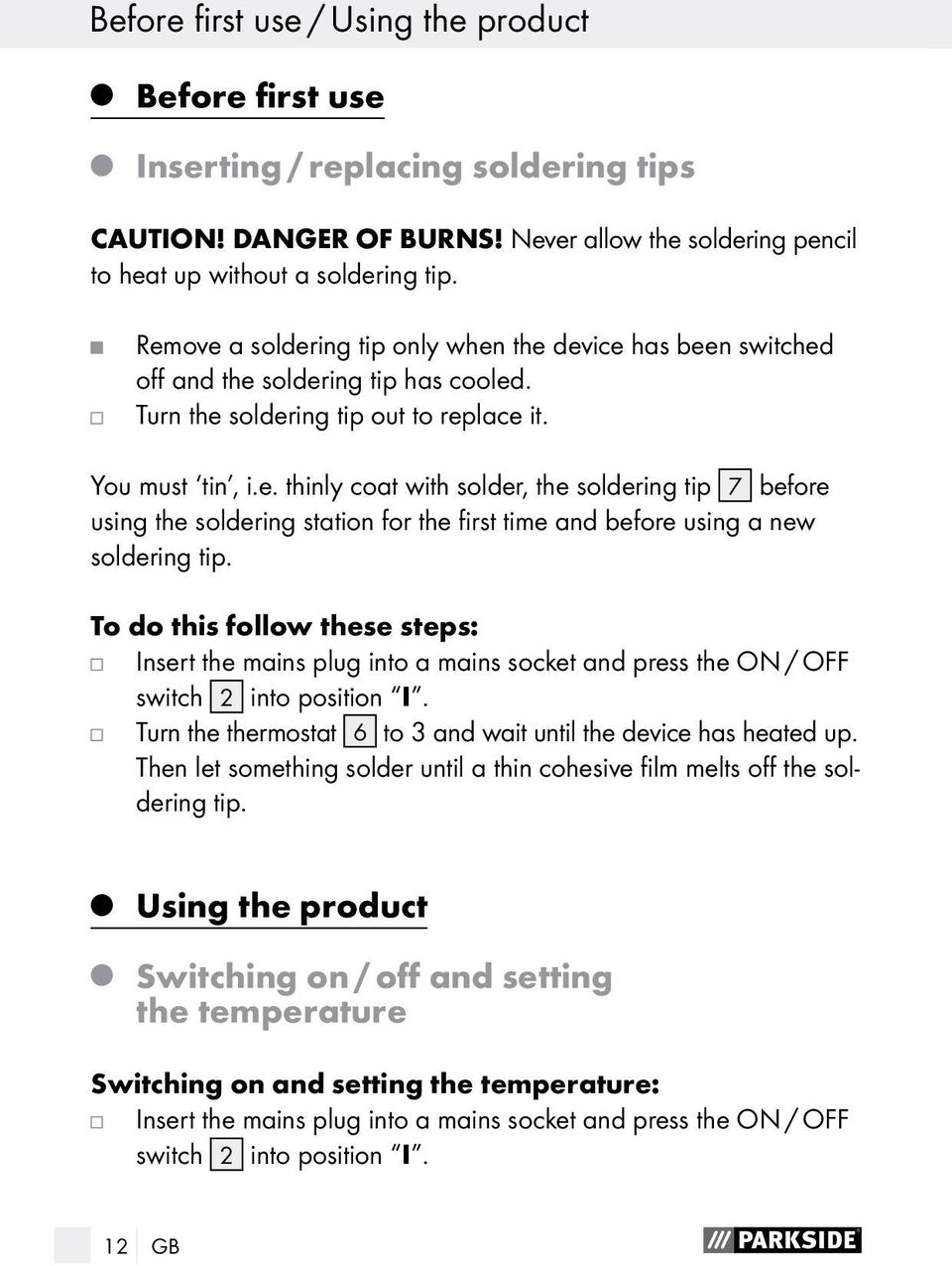 To do this follow these steps: Insert the mains plug into a mains socket and press the ON / OFF switch 2 into position I. Turn the thermostat 6 to 3 and wait until the device has heated up.