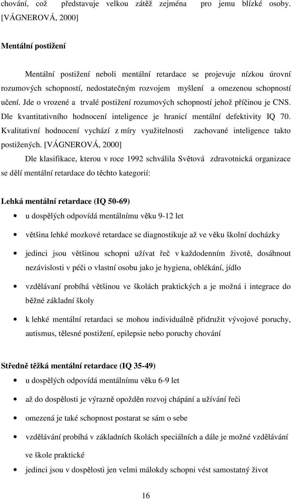 Jde o vrozené a trvalé postižení rozumových schopností jehož příčinou je CNS. Dle kvantitativního hodnocení inteligence je hranicí mentální defektivity IQ 70.