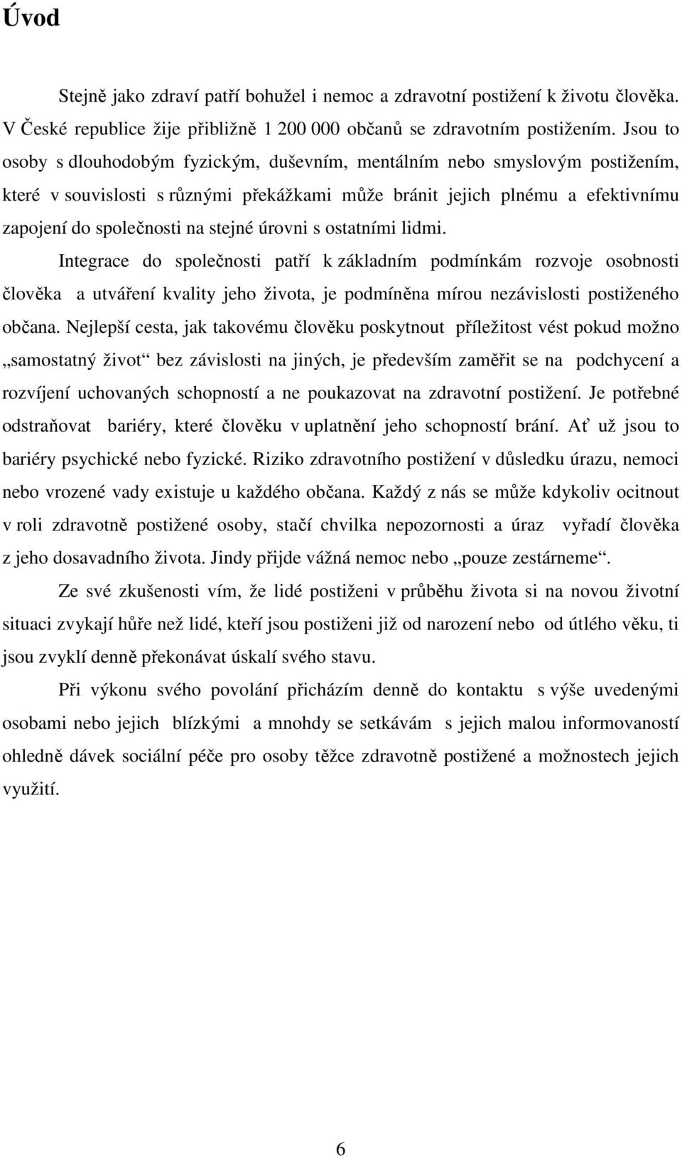 úrovni s ostatními lidmi. Integrace do společnosti patří k základním podmínkám rozvoje osobnosti člověka a utváření kvality jeho života, je podmíněna mírou nezávislosti postiženého občana.