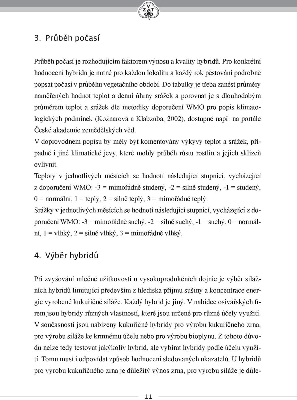 Do tabulky je třeba zanést průměry naměřených hodnot teplot a denní úhrny srážek a porovnat je s dlouhodobým průměrem teplot a srážek dle metodiky doporučení WMO pro popis klimatologických podmínek