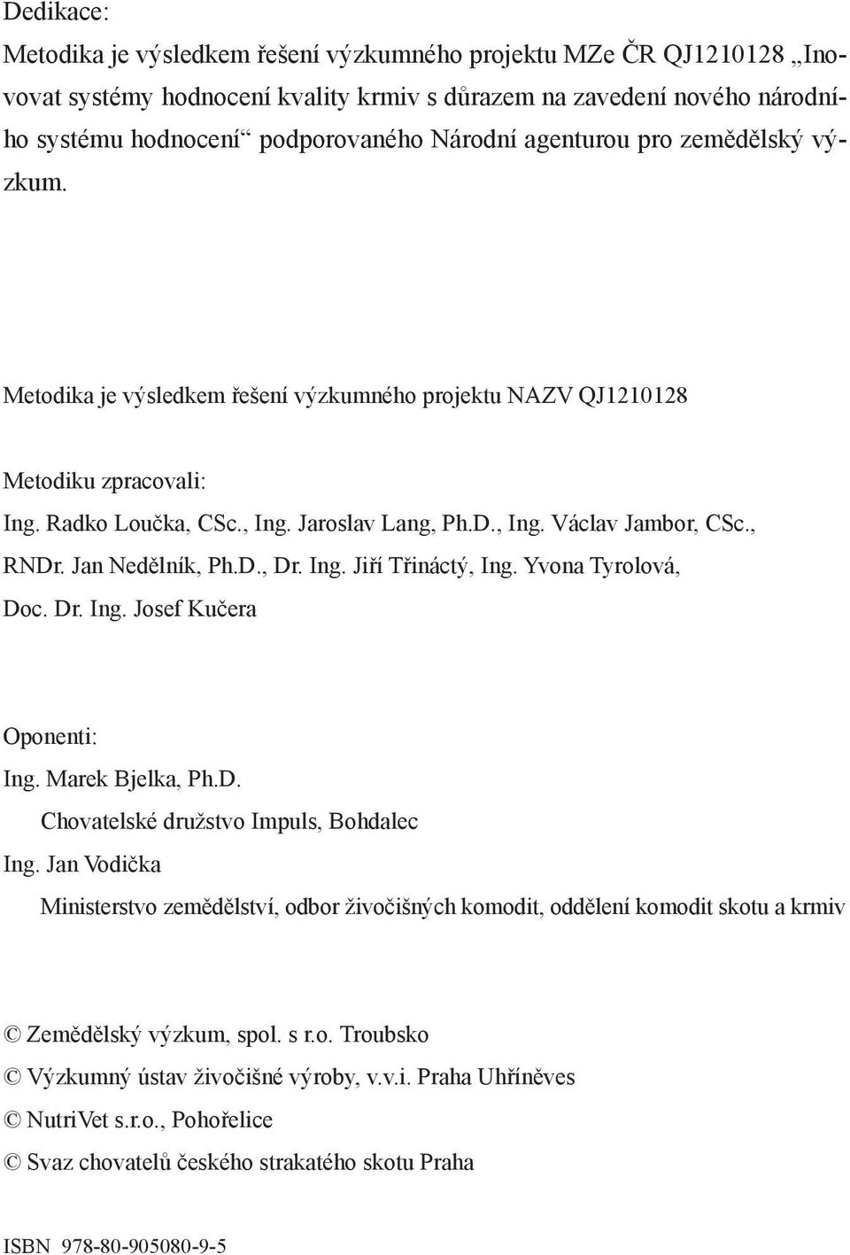 , RNDr. Jan Nedělník, Ph.D., Dr. Ing. Jiří Třináctý, Ing. Yvona Tyrolová, Doc. Dr. Ing. Josef Kučera Oponenti: Ing. Marek Bjelka, Ph.D. Chovatelské družstvo Impuls, Bohdalec Ing.