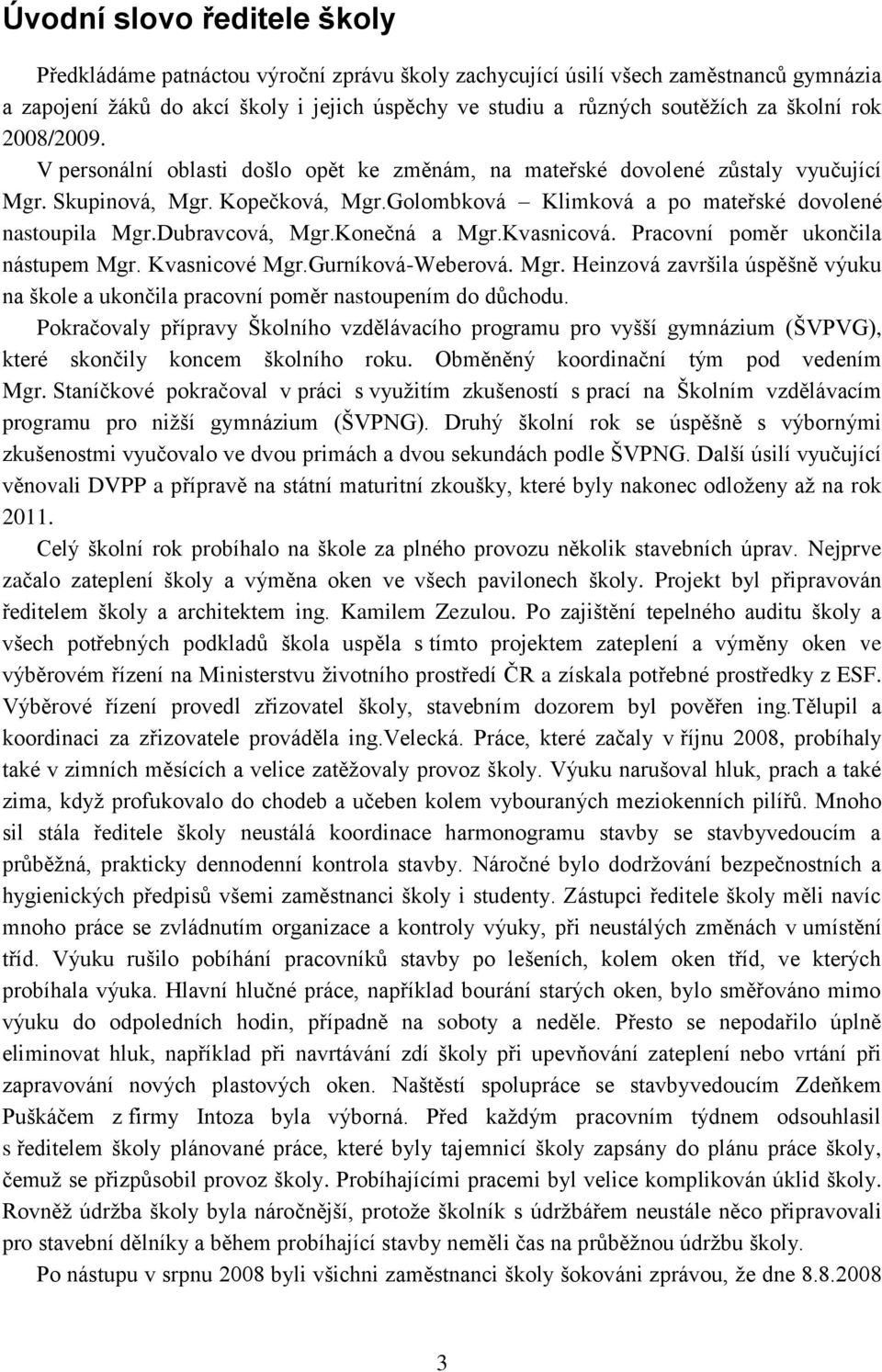 Dubravcová, Mgr.Konečná a Mgr.Kvasnicová. Pracovní poměr ukončila nástupem Mgr. Kvasnicové Mgr.Gurníková-Weberová. Mgr. Heinzová završila úspěšně výuku na škole a ukončila pracovní poměr nastoupením do důchodu.