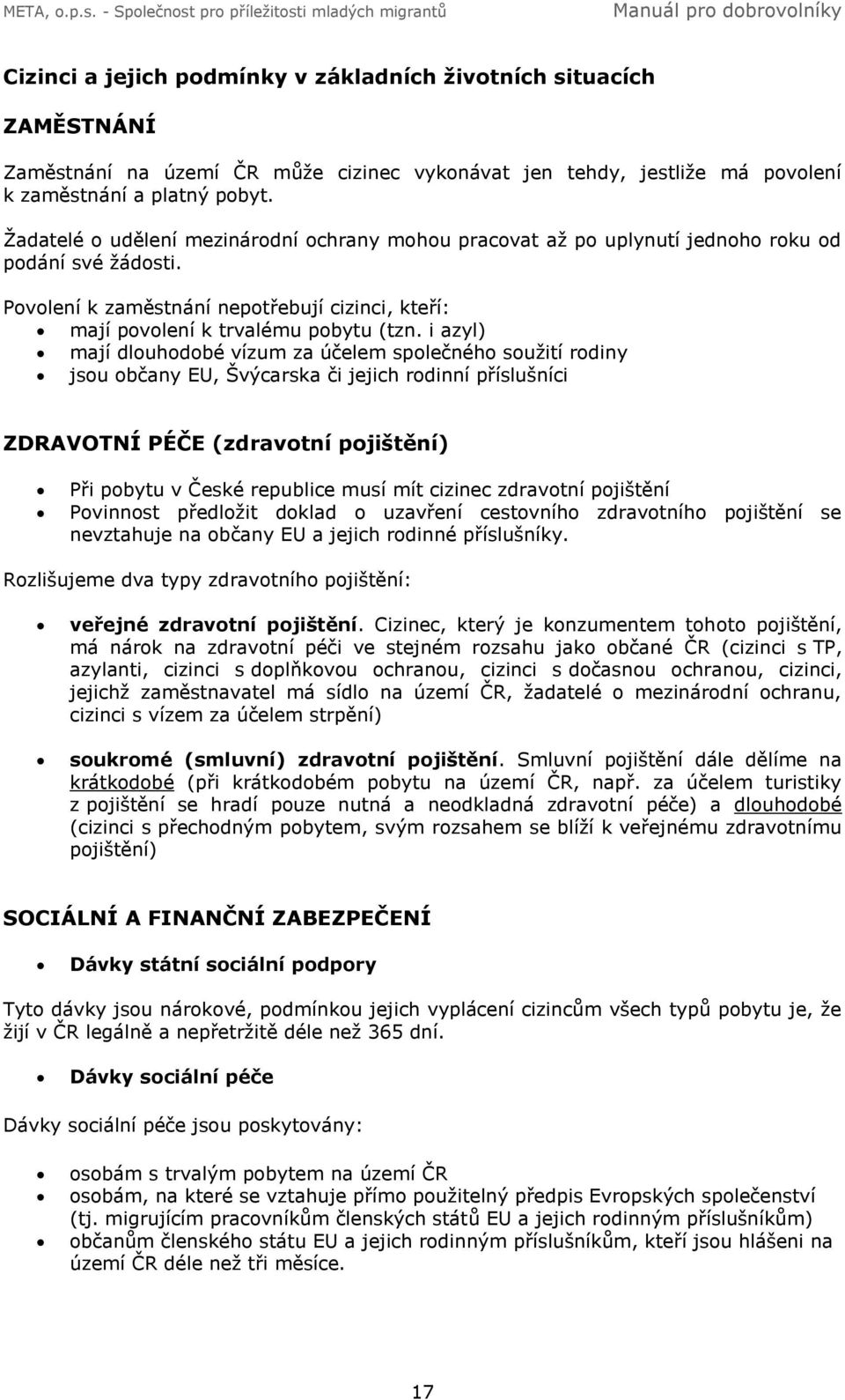 i azyl) mají dlouhodobé vízum za účelem společného soužití rodiny jsou občany EU, Švýcarska či jejich rodinní příslušníci ZDRAVOTNÍ PÉČE (zdravotní pojištění) Při pobytu v České republice musí mít