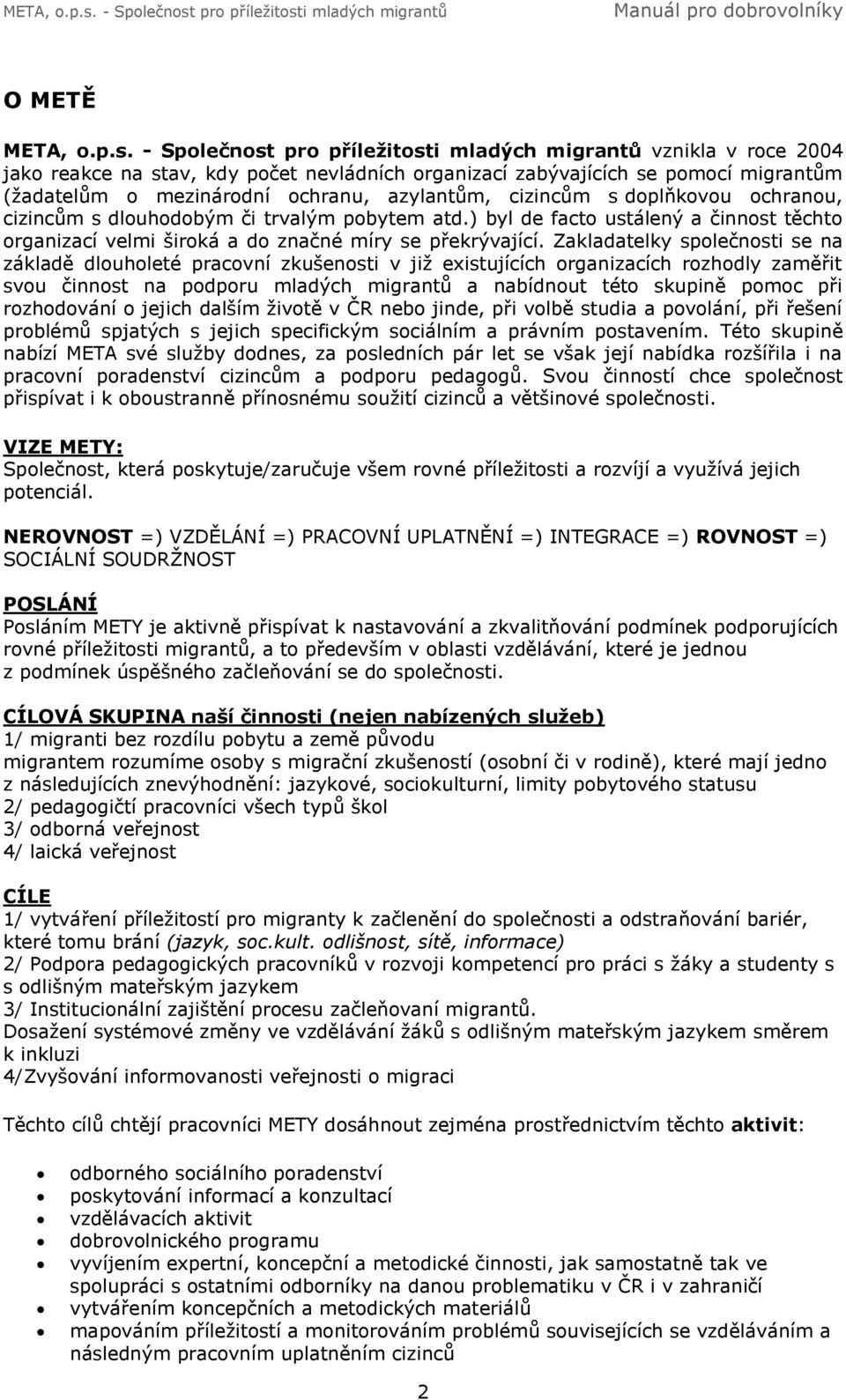 cizincům s doplňkovou ochranou, cizincům s dlouhodobým či trvalým pobytem atd.) byl de facto ustálený a činnost těchto organizací velmi široká a do značné míry se překrývající.