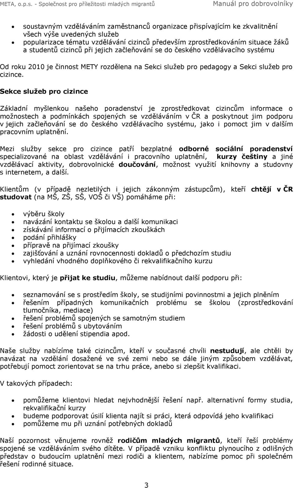 Sekce služeb pro cizince Základní myšlenkou našeho poradenství je zprostředkovat cizincům informace o možnostech a podmínkách spojených se vzděláváním v ČR a poskytnout jim podporu v jejich