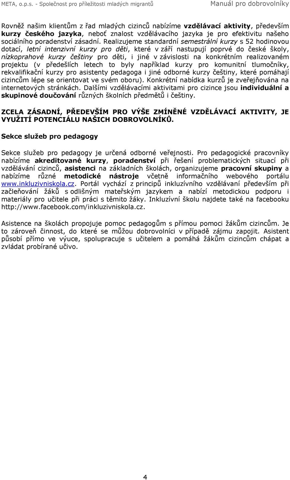 na konkrétním realizovaném projektu (v předešlích letech to byly například kurzy pro komunitní tlumočníky, rekvalifikační kurzy pro asistenty pedagoga i jiné odborné kurzy češtiny, které pomáhají