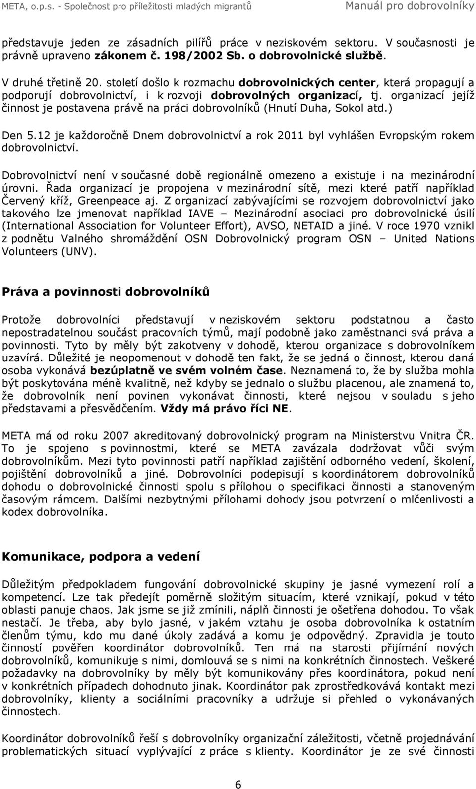 organizací jejíž činnost je postavena právě na práci dobrovolníků (Hnutí Duha, Sokol atd.) Den 5.12 je každoročně Dnem dobrovolnictví a rok 2011 byl vyhlášen Evropským rokem dobrovolnictví.