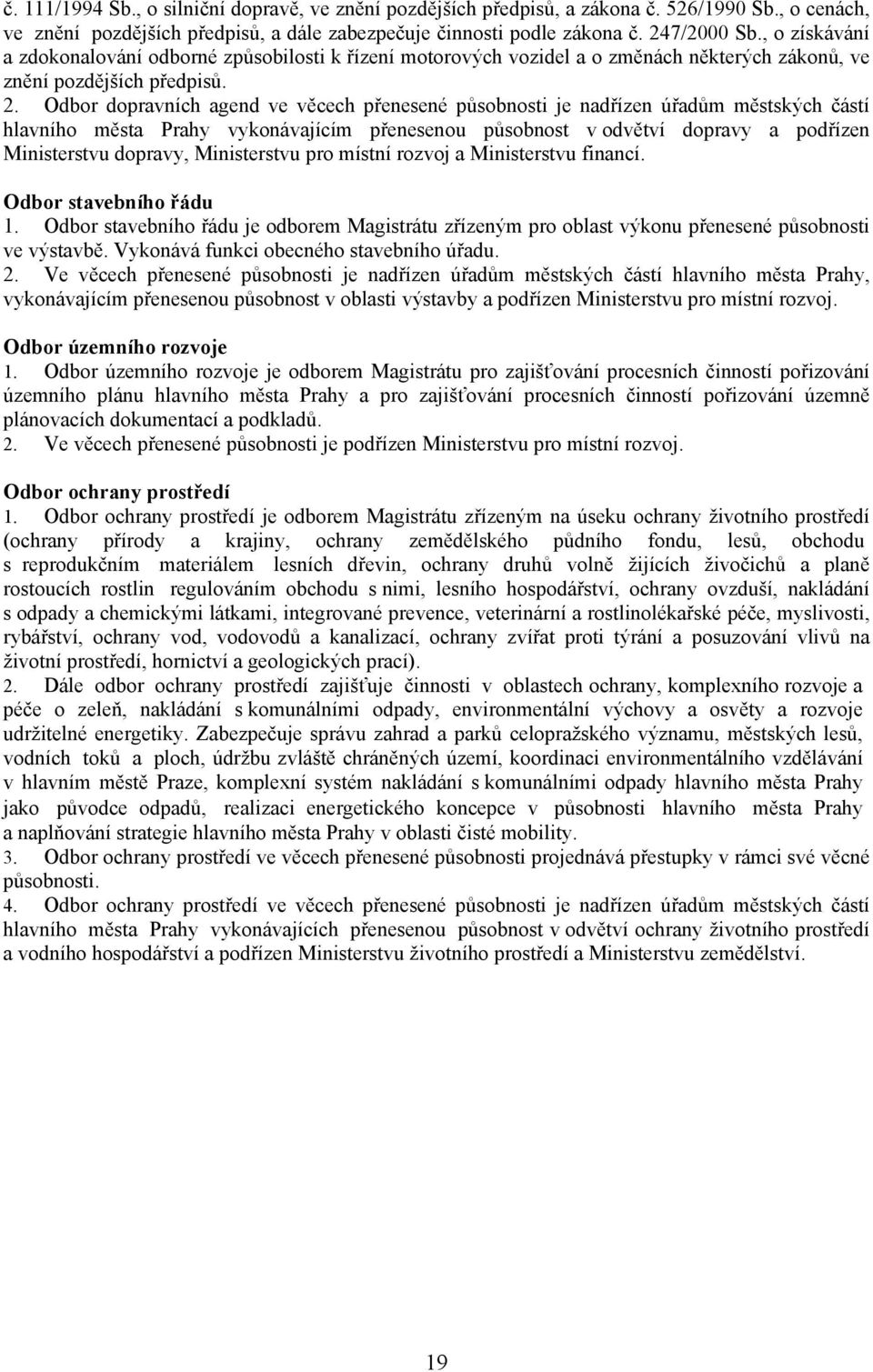 Odbor dopravních agend ve věcech přenesené působnosti je nadřízen úřadům městských částí hlavního města Prahy vykonávajícím přenesenou působnost v odvětví dopravy a podřízen Ministerstvu dopravy,