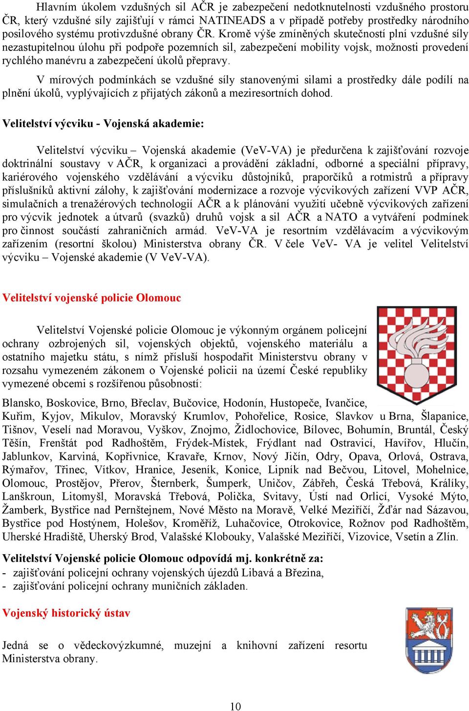 Kromě výše zmíněných skutečností plní vzdušné síly nezastupitelnou úlohu při podpoře pozemních sil, zabezpečení mobility vojsk, možnosti provedení rychlého manévru a zabezpečení úkolů přepravy.