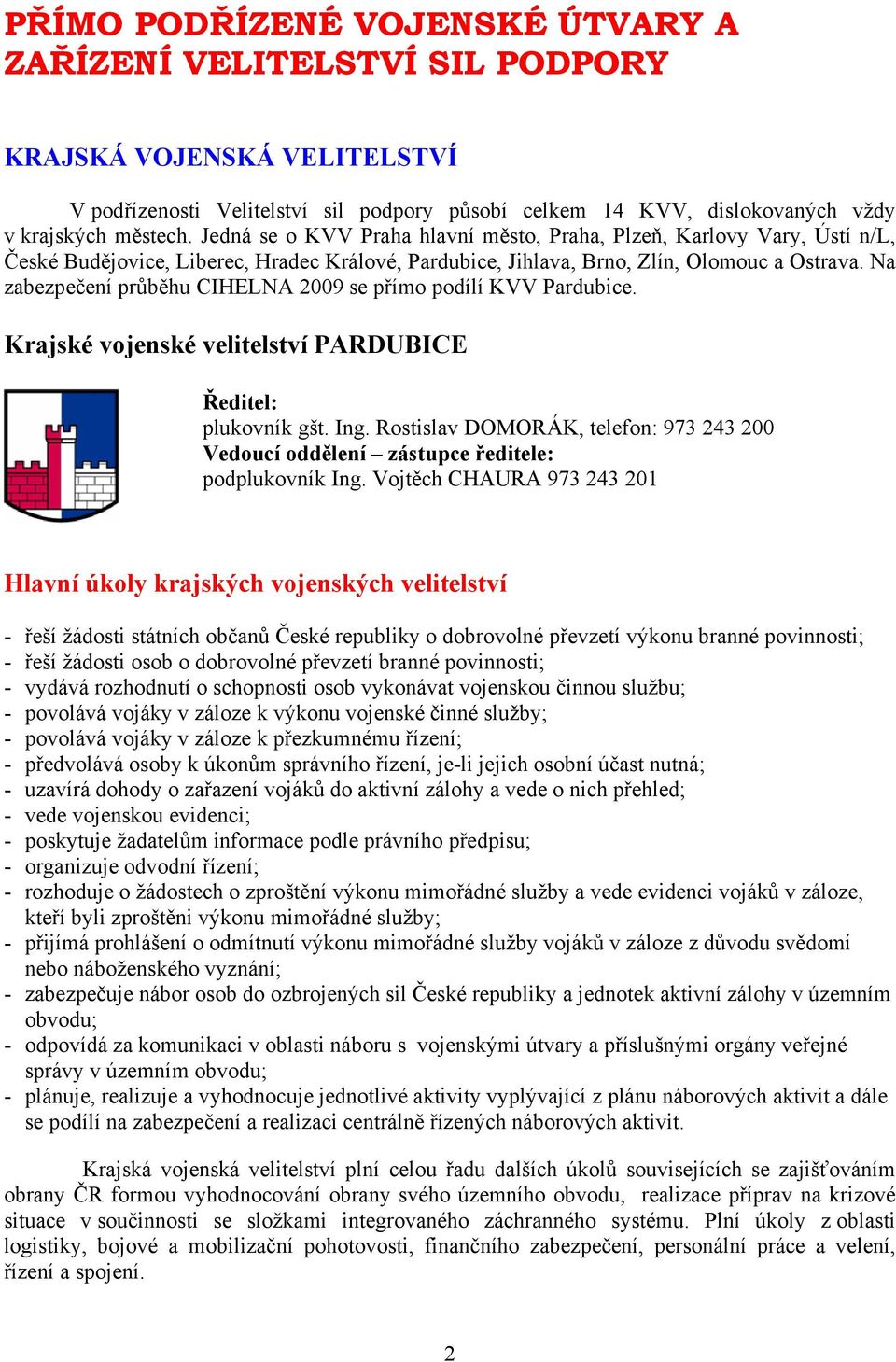 Na zabezpečení průběhu CIHELNA 2009 se přímo podílí KVV Pardubice. Krajské vojenské velitelství PARDUBICE Ředitel: plukovník gšt. Ing.