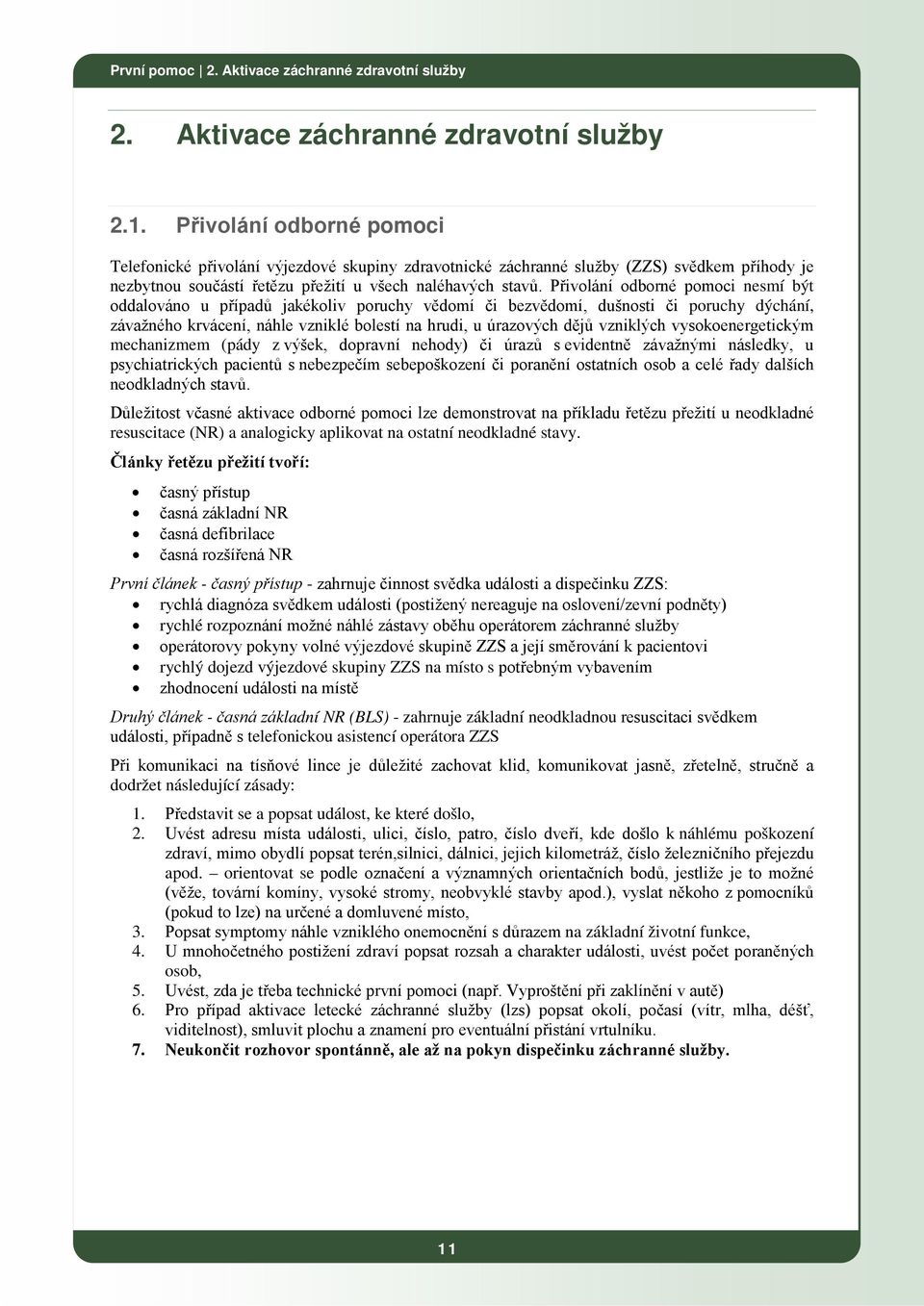 Přivolání odborné pomoci nesmí být oddalováno u případů jakékoliv poruchy vědomí či bezvědomí, dušnosti či poruchy dýchání, závažného krvácení, náhle vzniklé bolestí na hrudi, u úrazových dějů