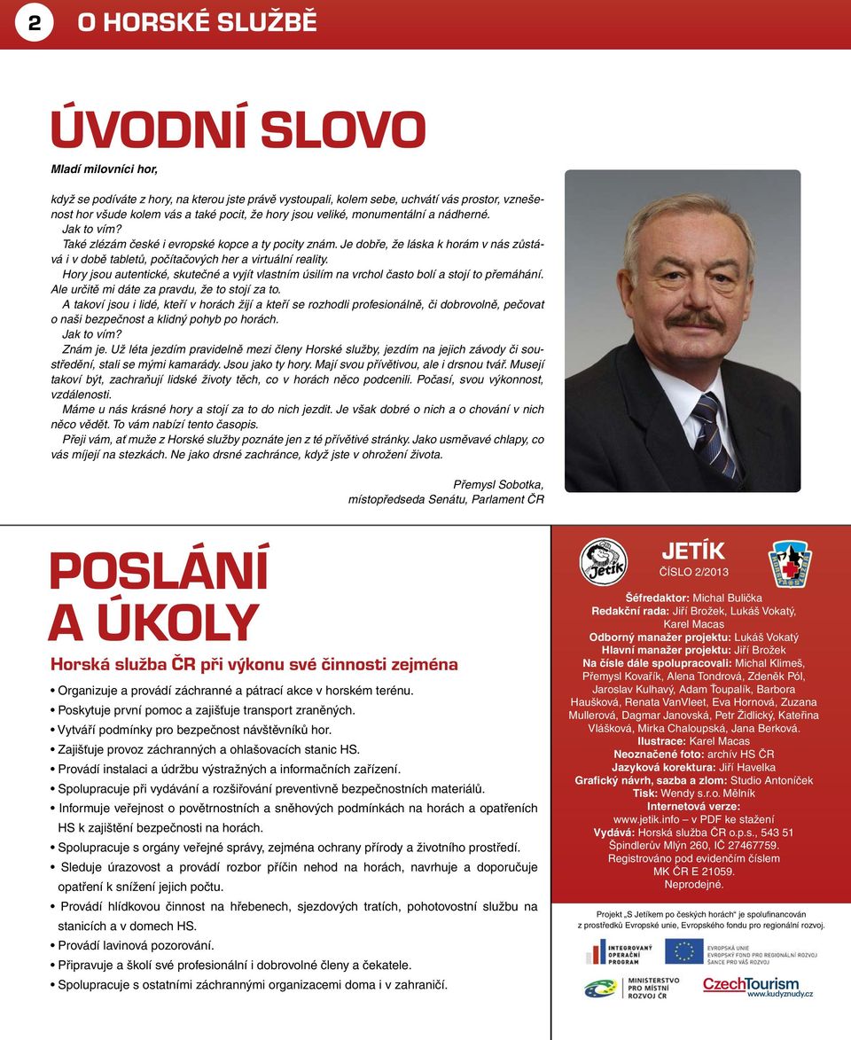 Hory jsou autentické, skutečné a vyjít vlastním úsilím na vrchol často bolí a stojí to přemáhání. Ale určitě mi dáte za pravdu, že to stojí za to.