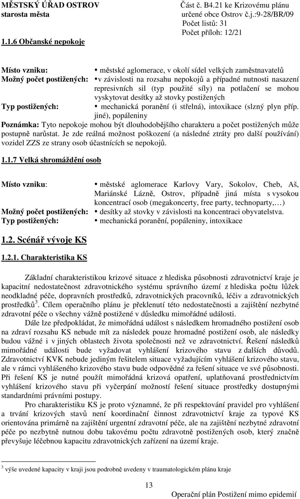 jiné), popáleniny Poznámka: Tyto nepokoje mohou být dlouhodobějšího charakteru a počet postižených může postupně narůstat.