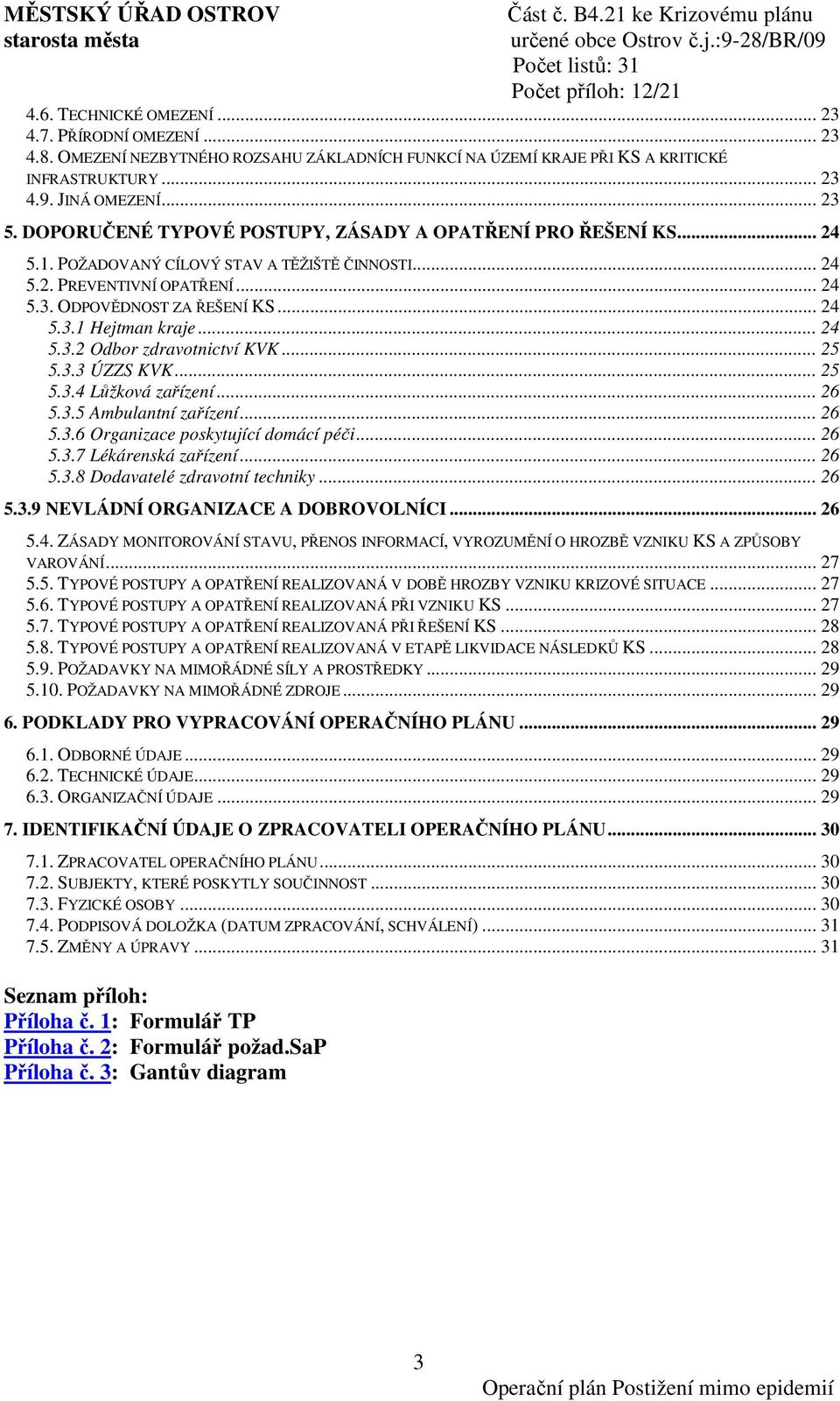 .. 24 5.3.2 Odbor zdravotnictví KVK... 25 5.3.3 ÚZZS KVK... 25 5.3.4 Lůžková zařízení... 26 5.3.5 Ambulantní zařízení... 26 5.3.6 Organizace poskytující domácí péči... 26 5.3.7 Lékárenská zařízení.