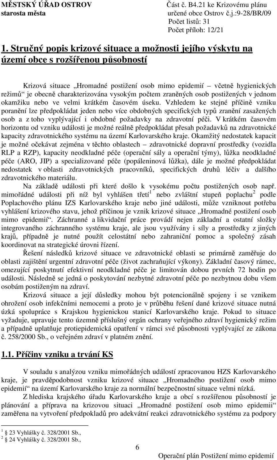 Vzhledem ke stejné příčině vzniku poranění lze předpokládat jeden nebo více obdobných specifických typů zranění zasažených osob a z toho vyplývající i obdobné požadavky na zdravotní péči.