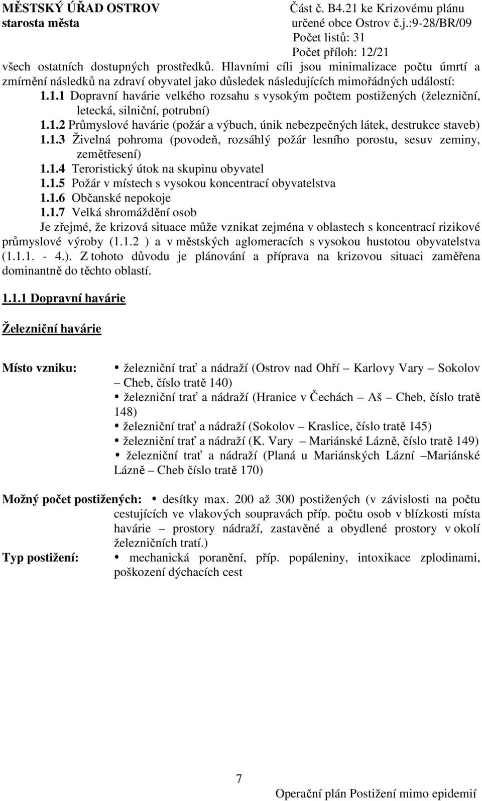 1.4 Teroristický útok na skupinu obyvatel 1.1.5 Požár v místech s vysokou koncentrací obyvatelstva 1.1.6 Občanské nepokoje 1.1.7 Velká shromáždění osob Je zřejmé, že krizová situace může vznikat zejména v oblastech s koncentrací rizikové průmyslové výroby (1.