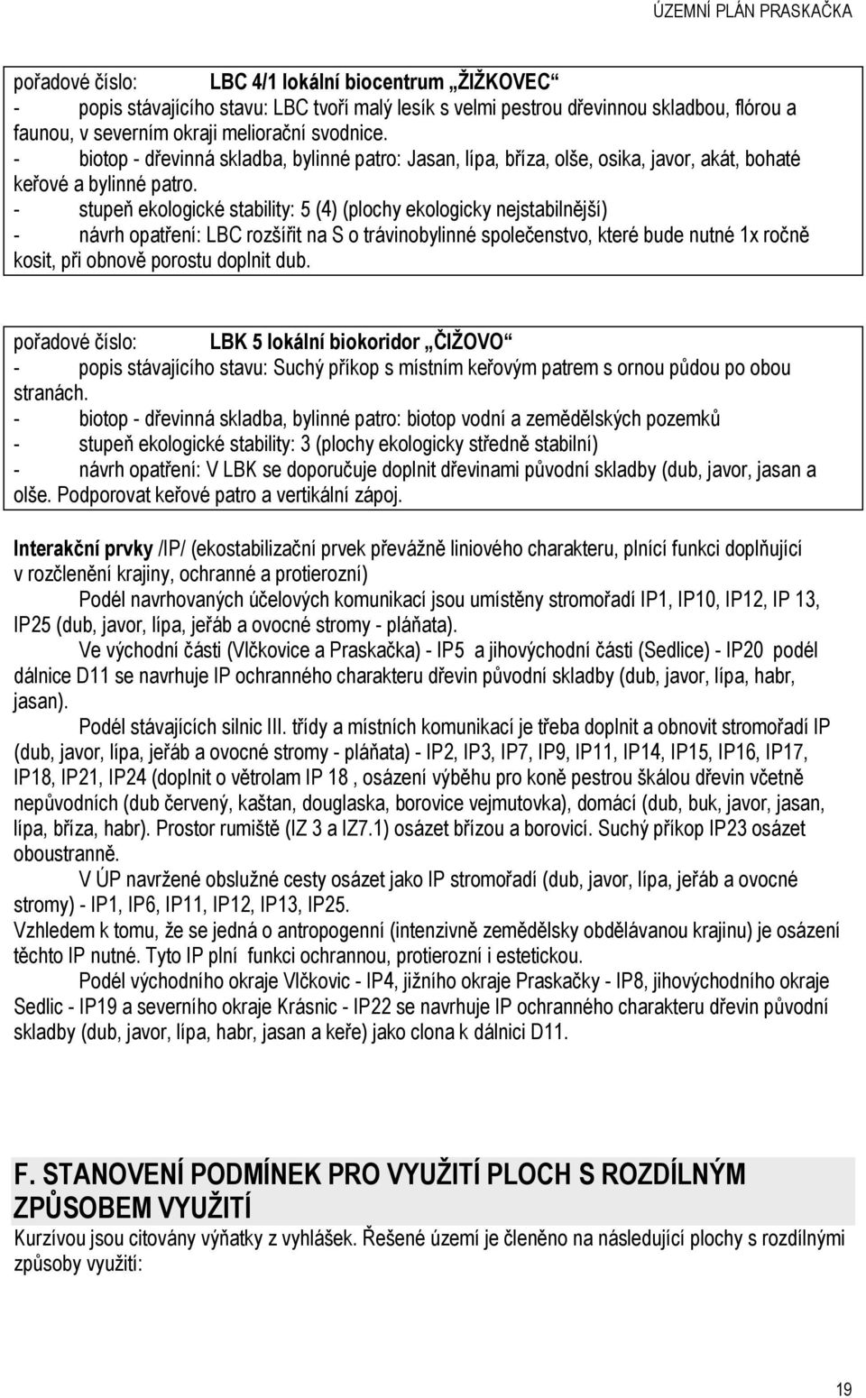 - stupeň ekologické stability: 5 (4) (plochy ekologicky nejstabilnější) - návrh opatření: LBC rozšířit na S o trávinobylinné společenstvo, které bude nutné 1x ročně kosit, při obnově porostu doplnit