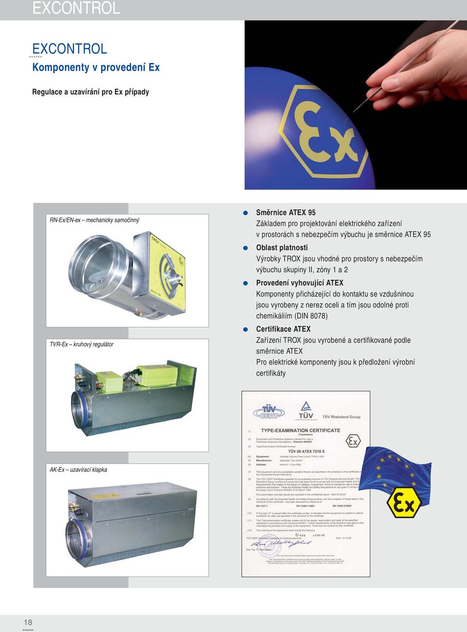 skupiny II, zóny 1 a 2 Provedení vyhovující ATEX Komponenty přicházející do kontaktu se vzdušninou jsou vyrobeny z nerez oceli a tím jsou odolné proti chemikáliím (DIN